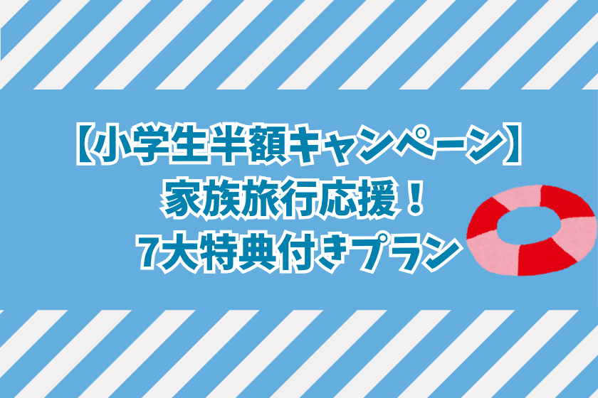 【小学生半額キャンペーン】家族旅行応援!7大特典付きプラン<四季会席>